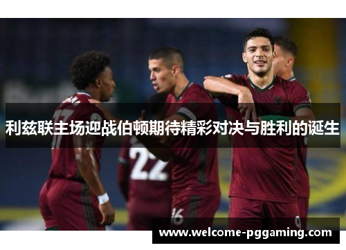 利兹联主场迎战伯顿期待精彩对决与胜利的诞生