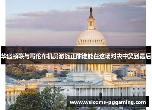 华盛顿联与哥伦布机员激战正酣谁能在这场对决中笑到最后