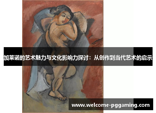 加莱诺的艺术魅力与文化影响力探讨：从创作到当代艺术的启示