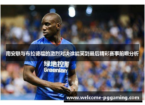 南安联与布拉德福的激烈对决谁能笑到最后精彩赛事前瞻分析