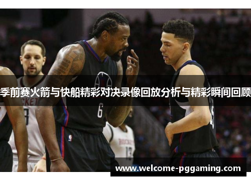 季前赛火箭与快船精彩对决录像回放分析与精彩瞬间回顾