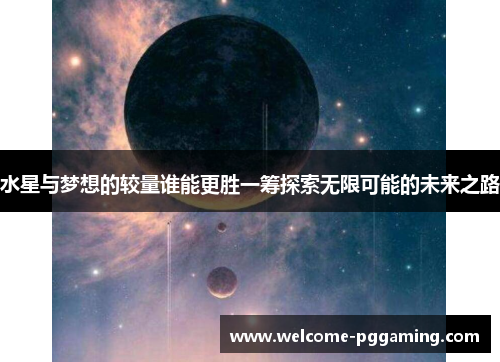 水星与梦想的较量谁能更胜一筹探索无限可能的未来之路