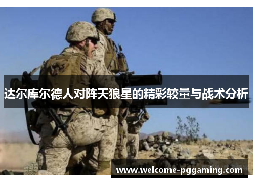 达尔库尔德人对阵天狼星的精彩较量与战术分析